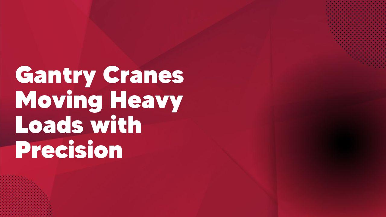 Gantry Cranes Moving Heavy Loads with Precision