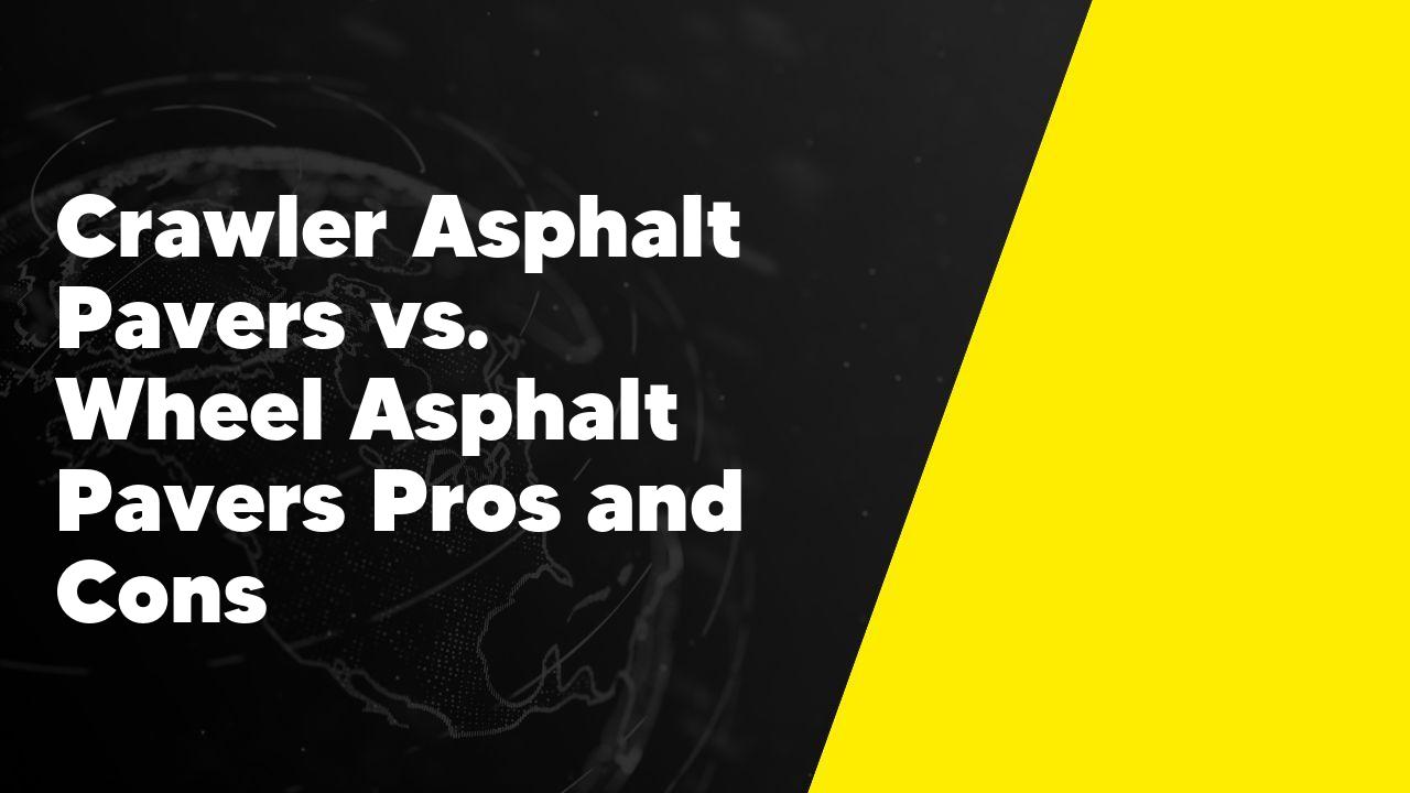 Crawler Asphalt Pavers vs. Wheel Asphalt Pavers Pros and Cons