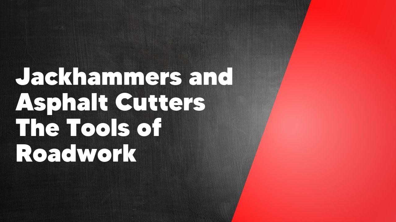 Jackhammers and Asphalt Cutters The Tools of Roadwork