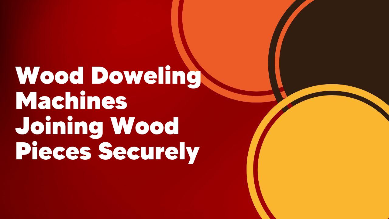 Wood Doweling Machines Joining Wood Pieces Securely