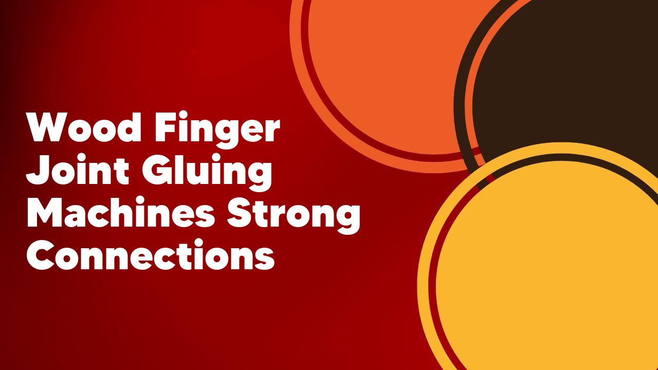 Wood Finger Joint Gluing Machines Strong Connections