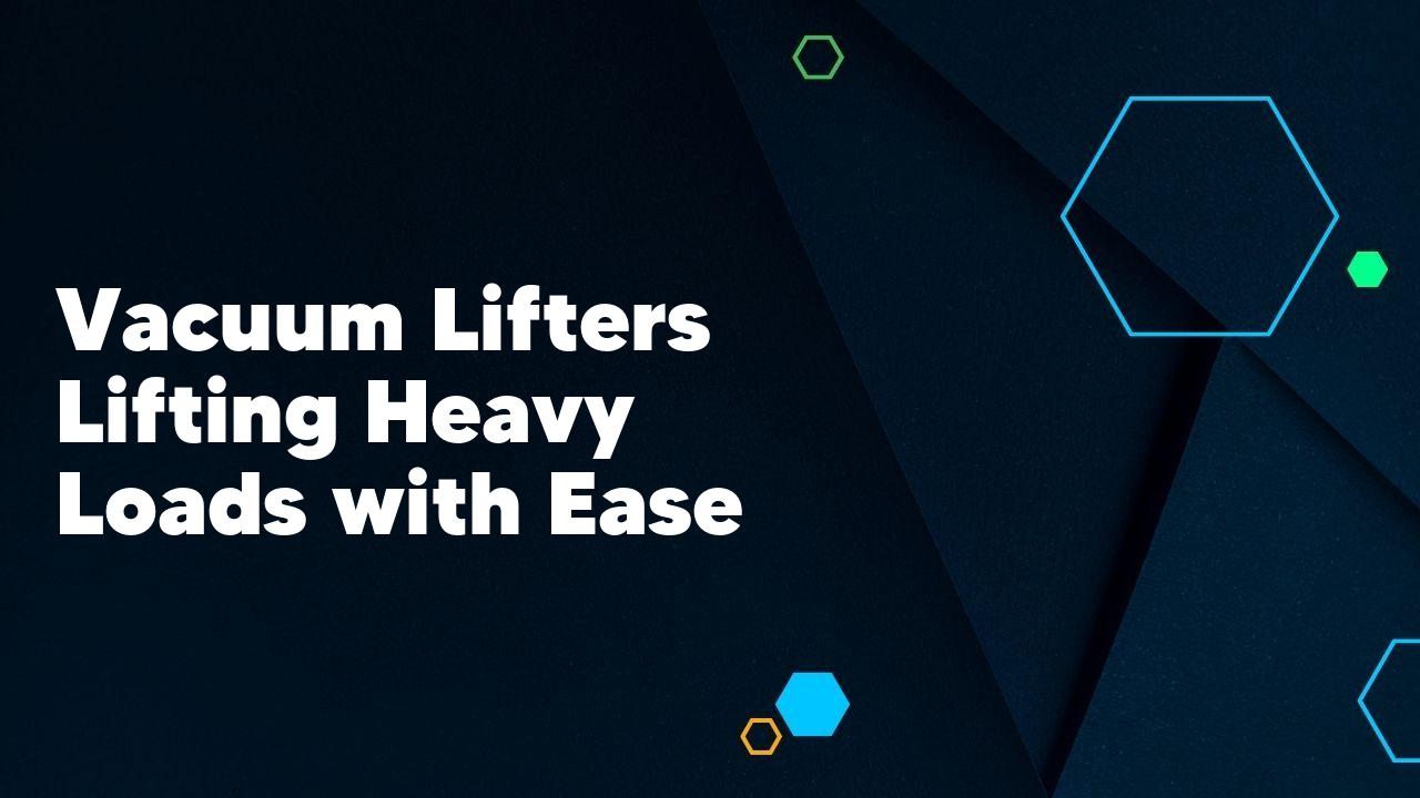 Vacuum Lifters Lifting Heavy Loads with Ease