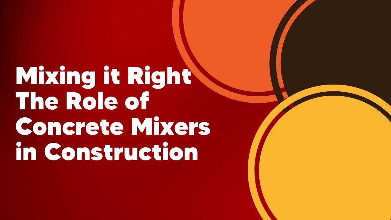 Mixing it Right The Role of Concrete Mixers in Construction