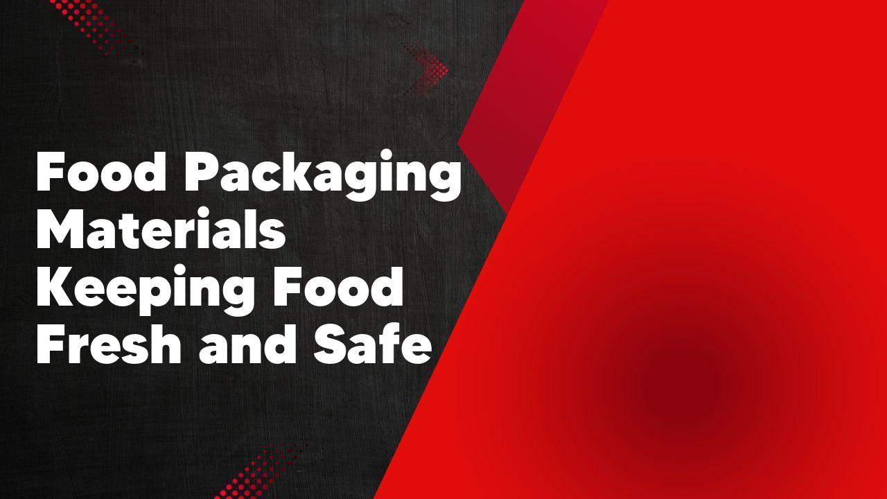 Food Packaging Materials Keeping Food Fresh and Safe