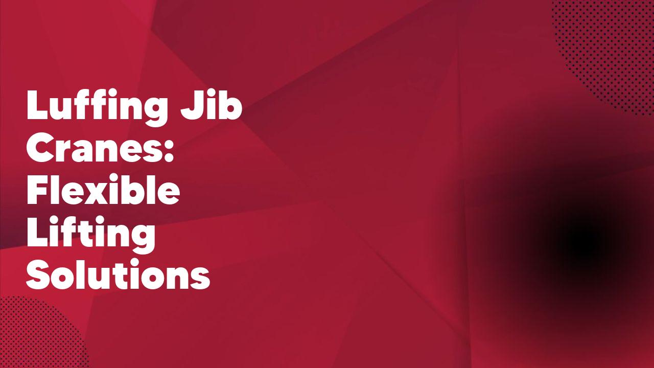 Luffing Jib Cranes: Flexible Lifting Solutions