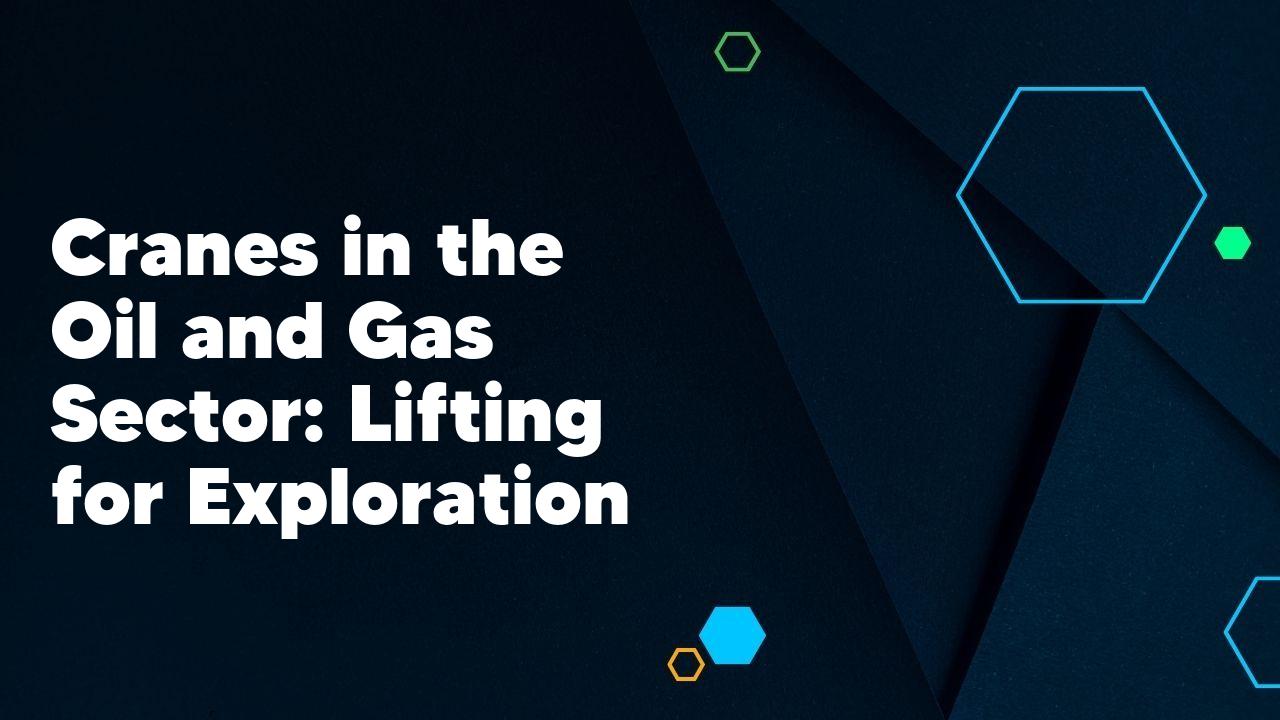 Cranes in the Oil and Gas Sector: Lifting for Exploration