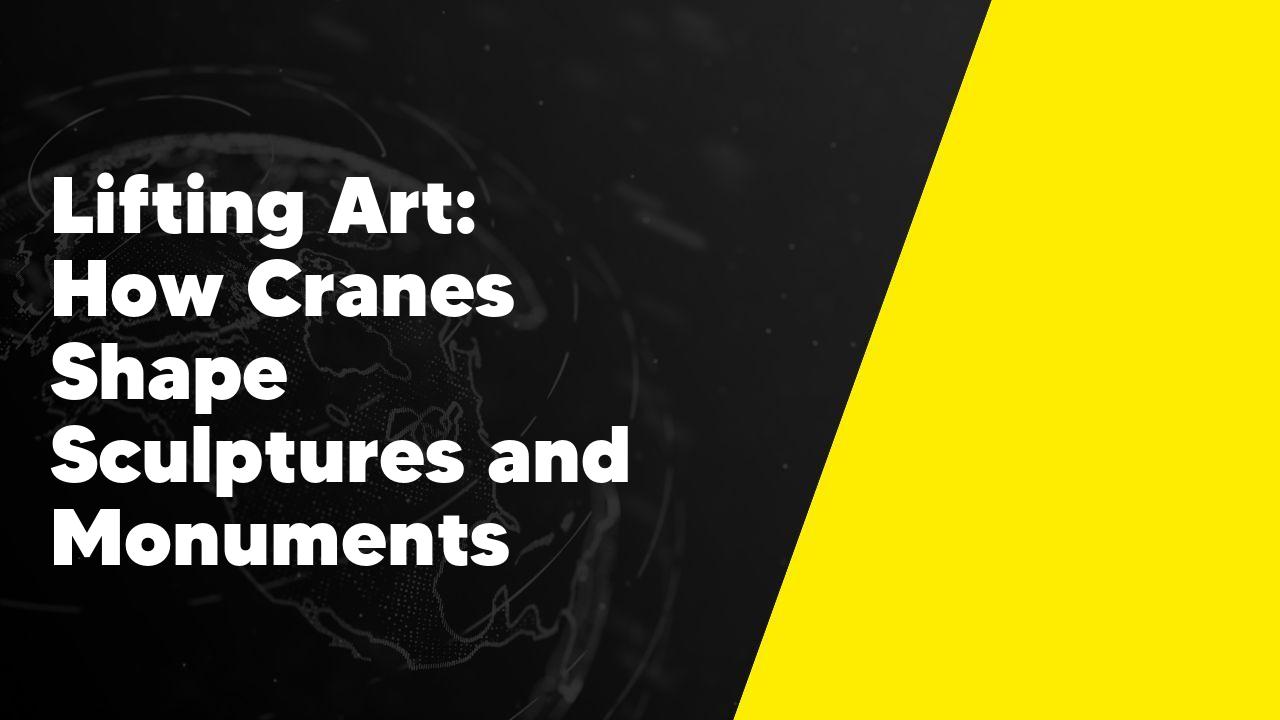 Lifting Art: How Cranes Shape Sculptures and Monuments