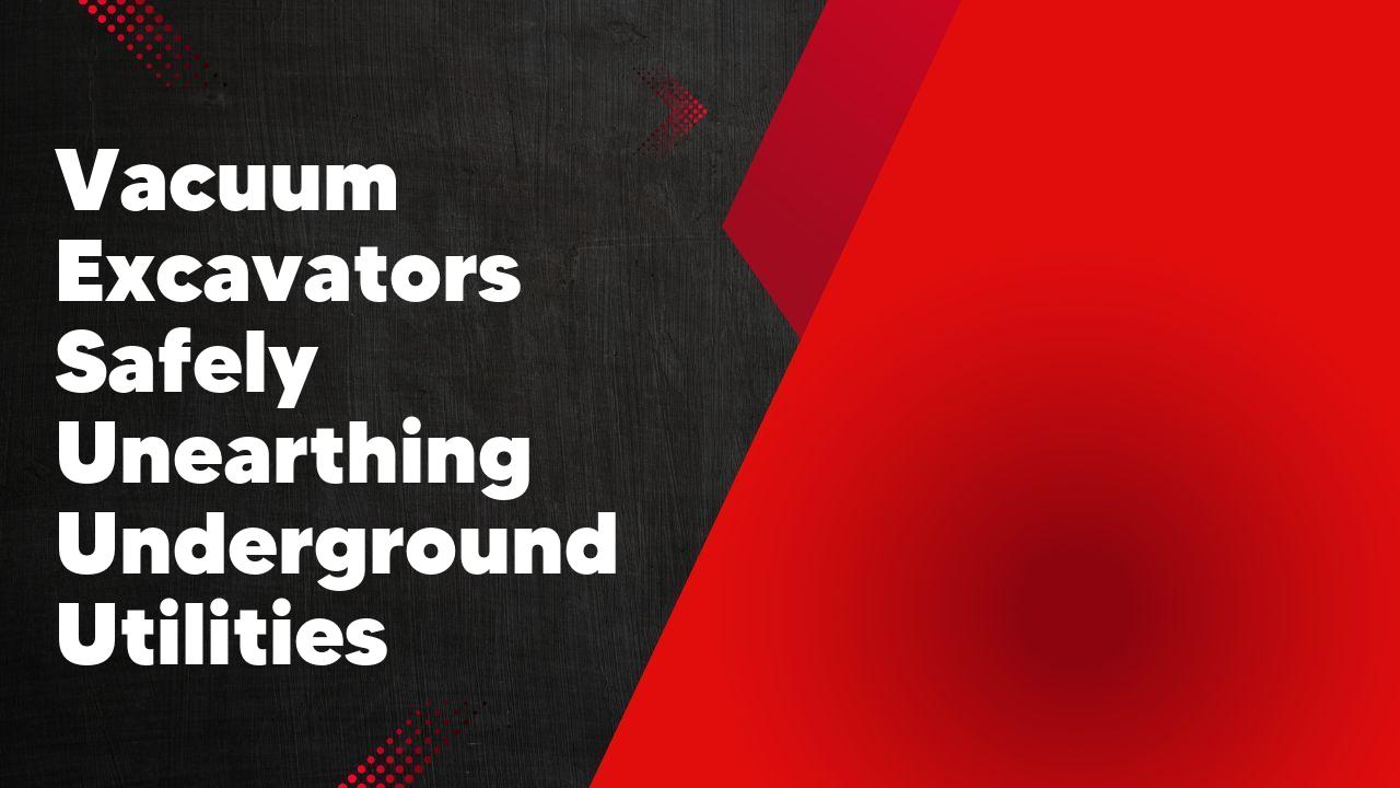 Vacuum Excavators Safely Unearthing Underground Utilities