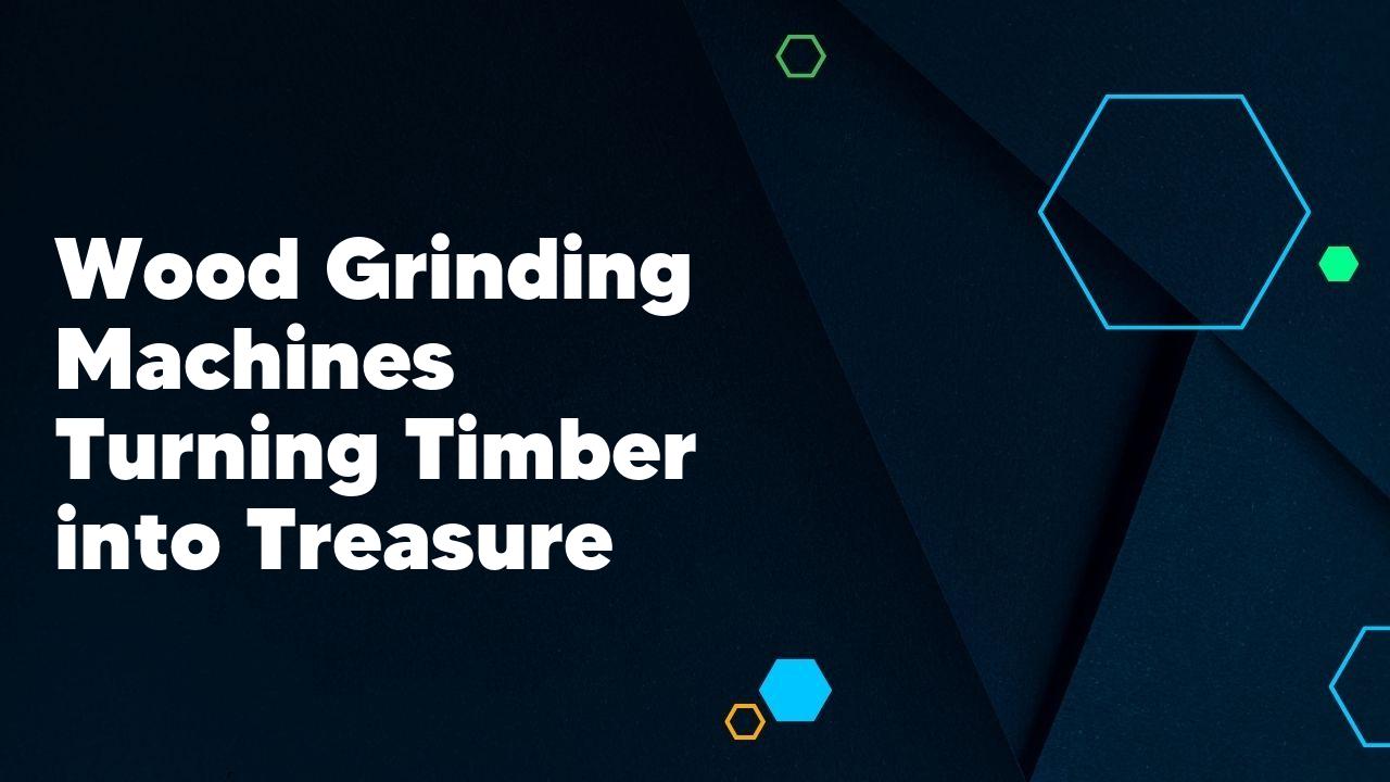 Wood Grinding Machines Turning Timber into Treasure
