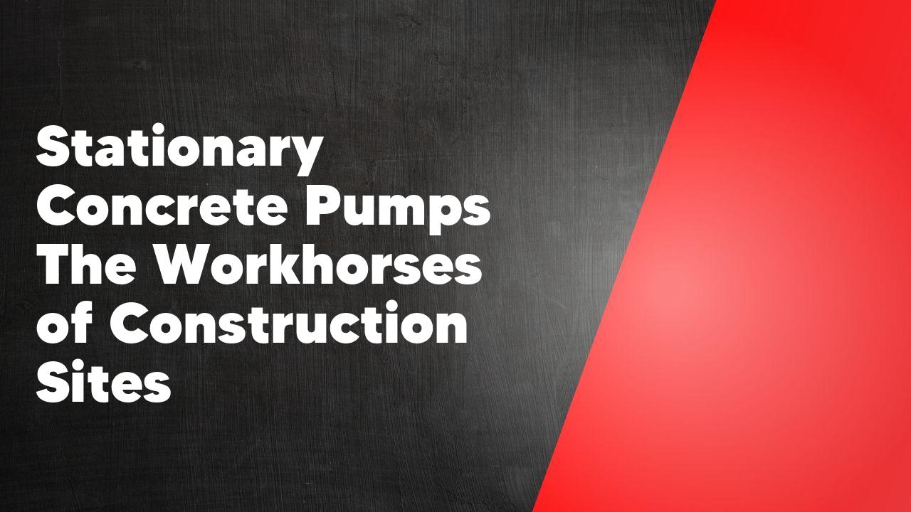 Stationary Concrete Pumps The Workhorses of Construction Sites