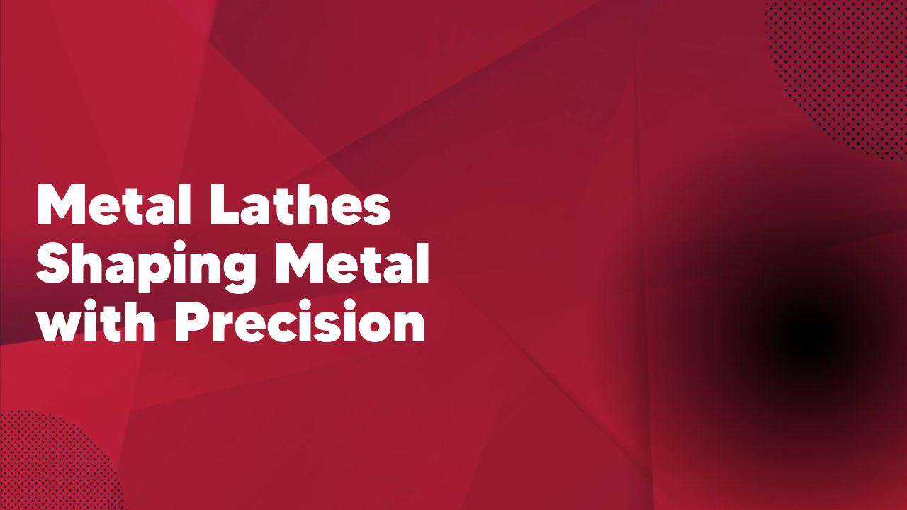 Metal Lathes Shaping Metal with Precision