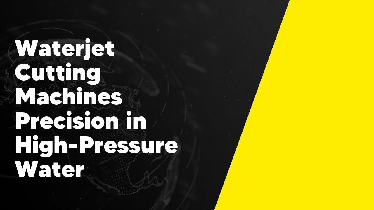Waterjet Cutting Machines Precision in High-Pressure Water
