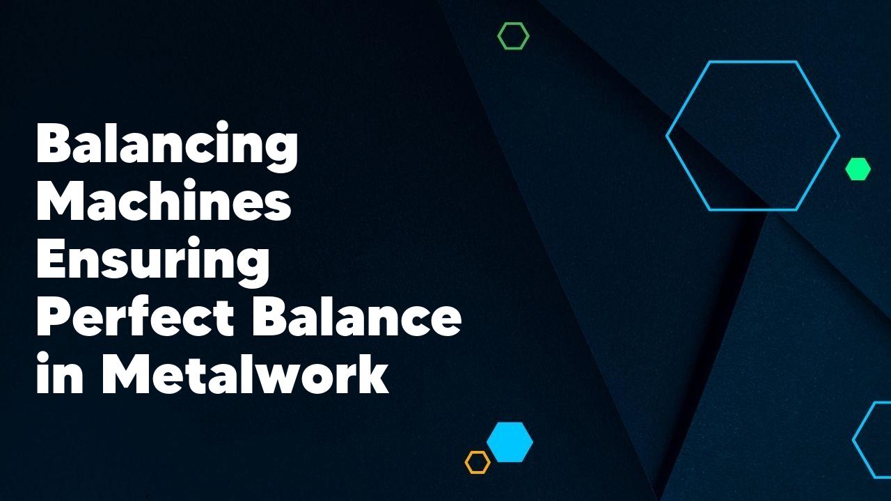 Balancing Machines Ensuring Perfect Balance in Metalwork