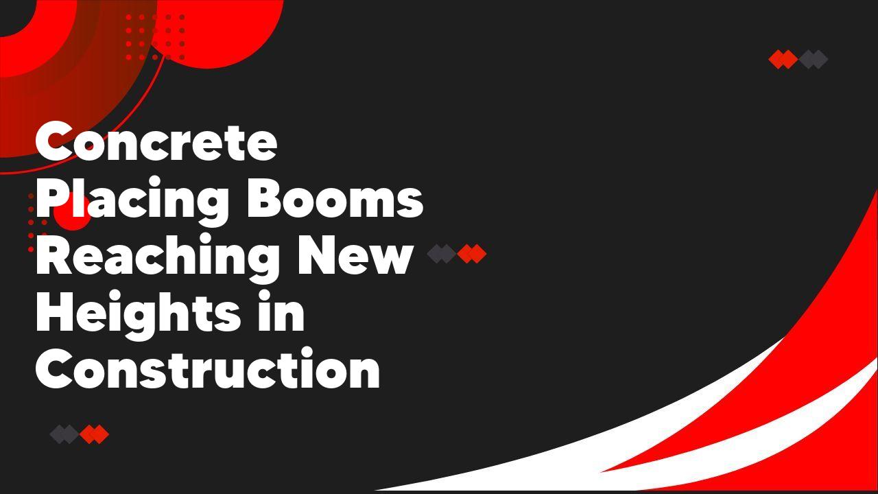 Concrete Placing Booms Reaching New Heights in Construction