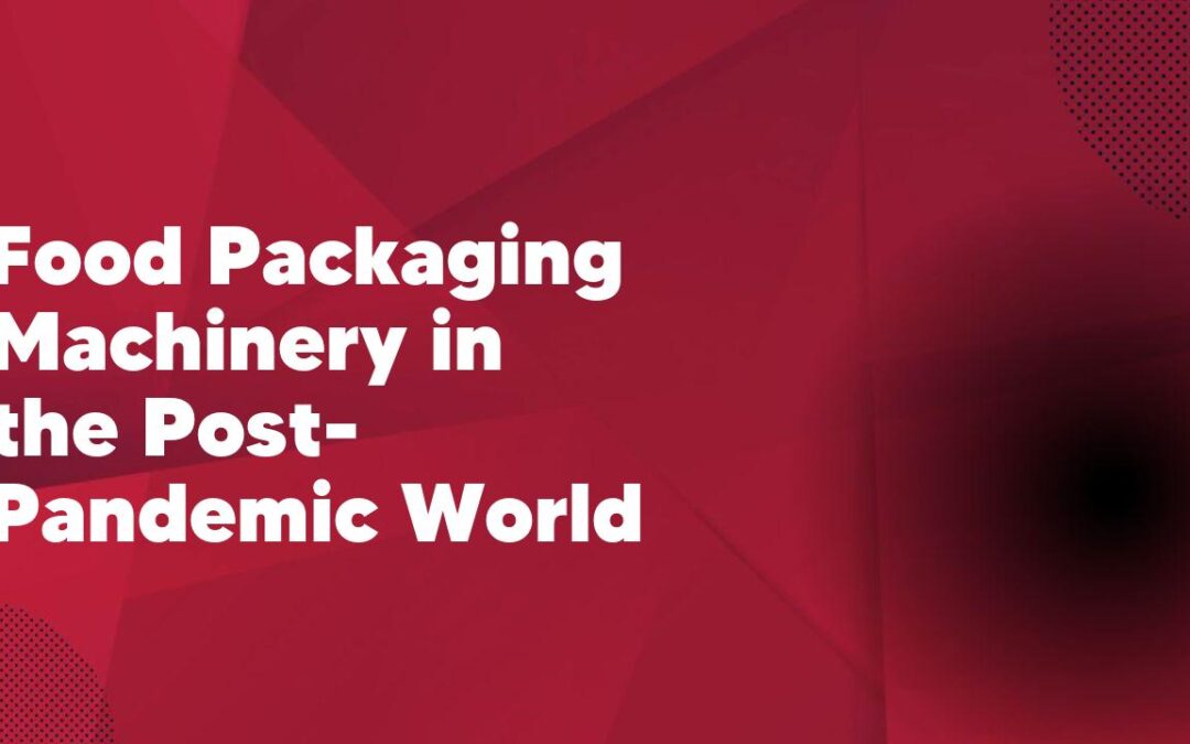 Food Packaging Machinery in the Post-Pandemic World