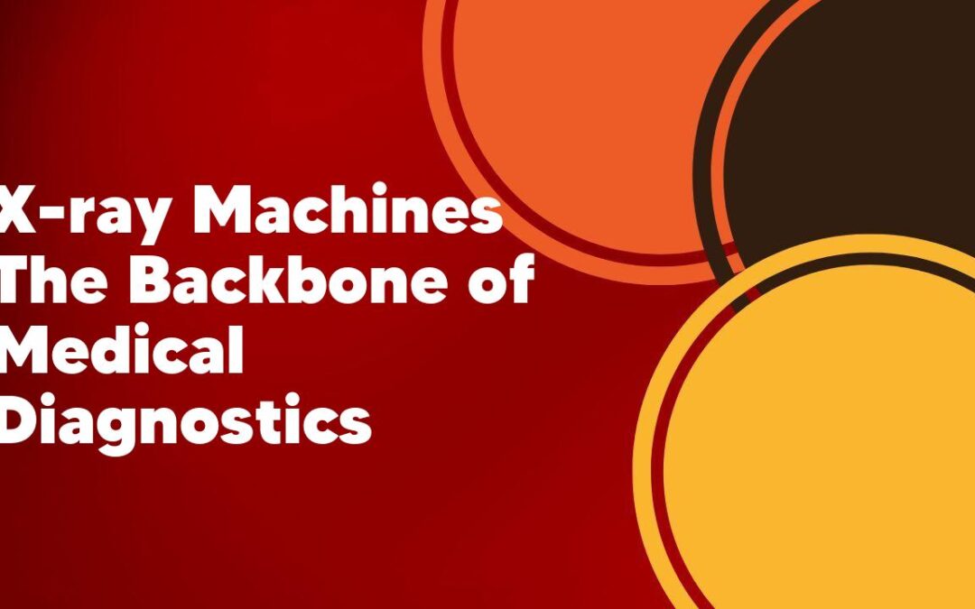 X-ray Machines The Backbone of Medical Diagnostics
