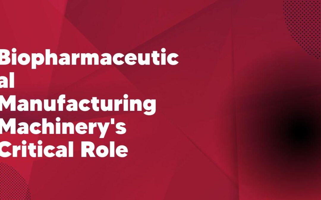 Biopharmaceutical Manufacturing Machinery’s Critical Role