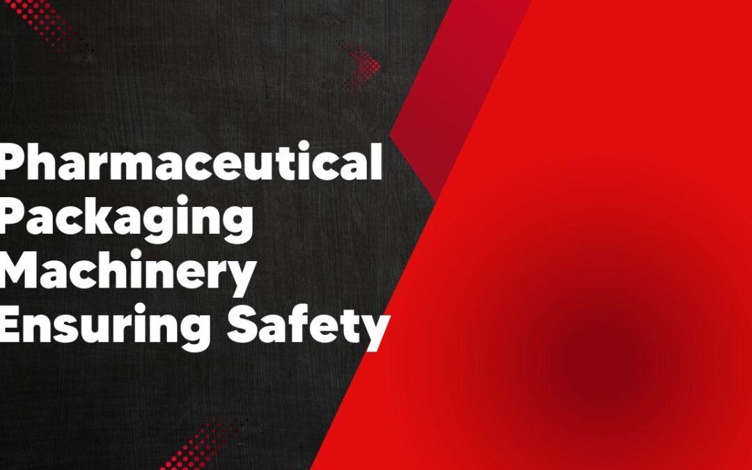 Pharmaceutical Packaging Machinery Ensuring Safety