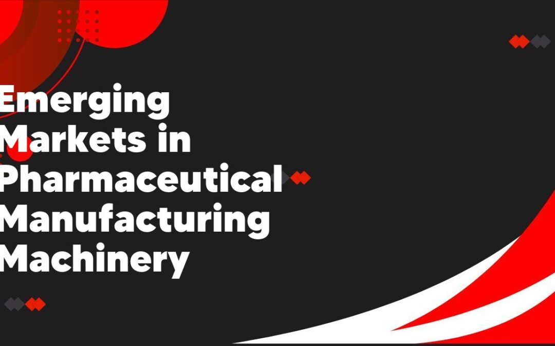 Emerging Markets in Pharmaceutical Manufacturing Machinery