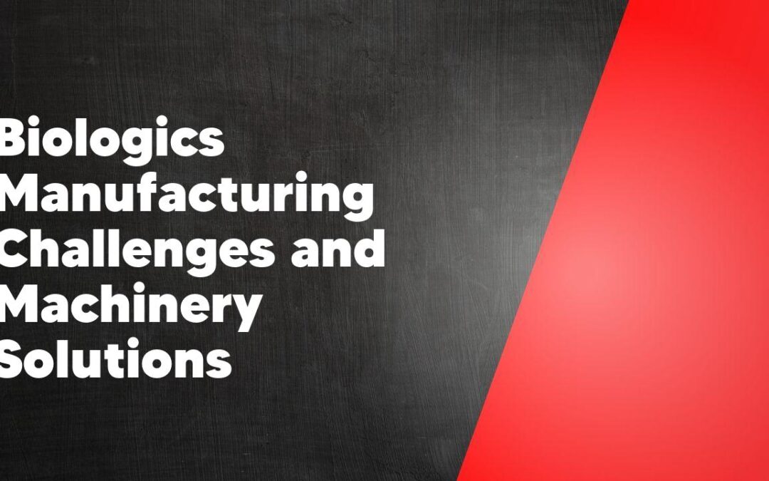 Biologics Manufacturing Challenges and Machinery Solutions