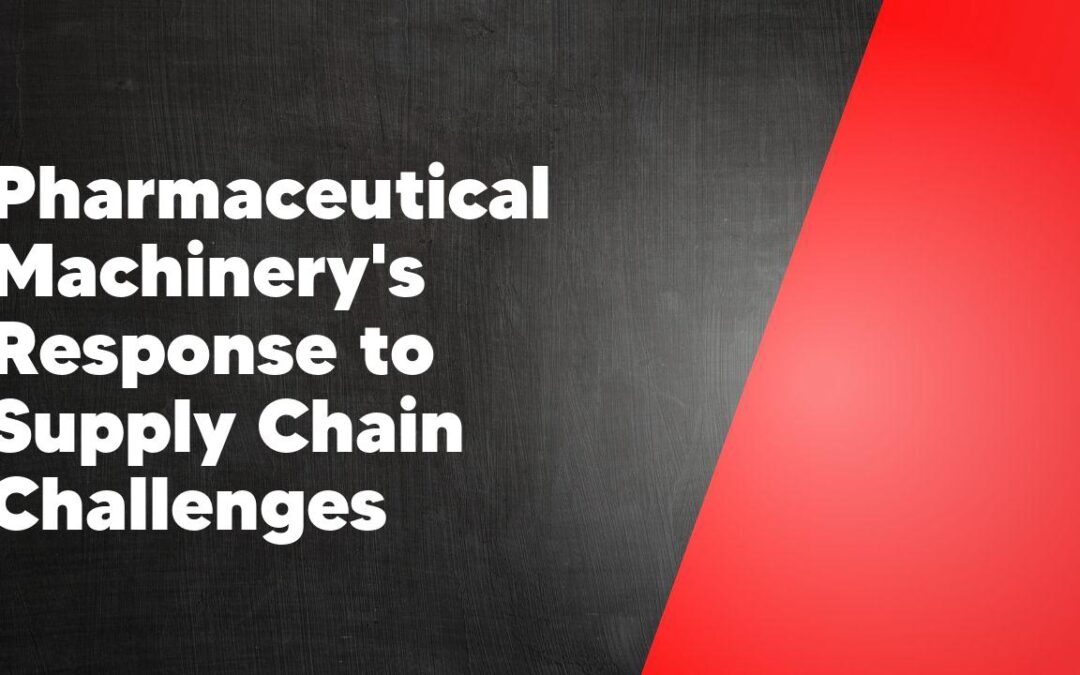 Pharmaceutical Machinery’s Response to Supply Chain Challenges