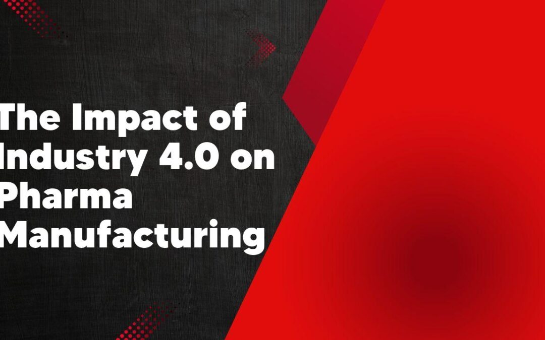The Impact of Industry 4.0 on Pharma Manufacturing