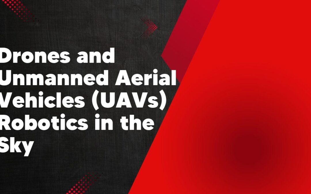 Drones and Unmanned Aerial Vehicles (UAVs) Robotics in the Sky