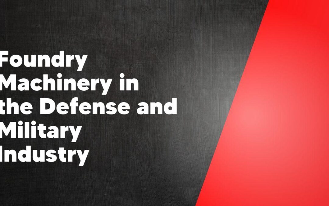 Foundry Machinery in the Defense and Military Industry