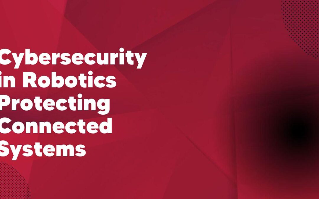 Cybersecurity in Robotics Protecting Connected Systems