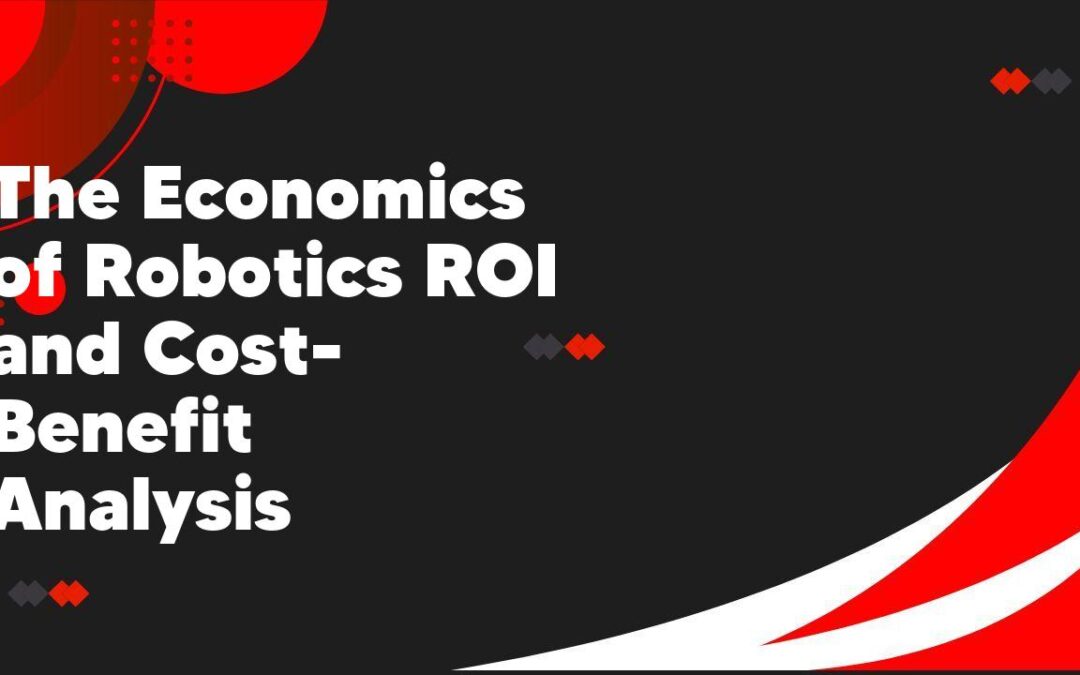 The Economics of Robotics ROI and Cost-Benefit Analysis