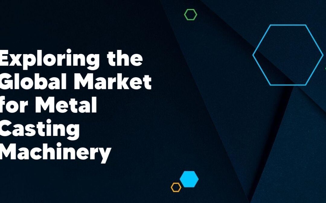 Exploring the Global Market for Metal Casting Machinery