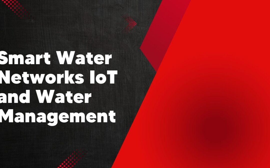 Smart Water Networks IoT and Water Management