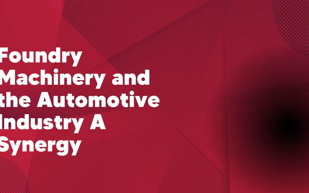 Foundry Machinery and the Automotive Industry A Synergy