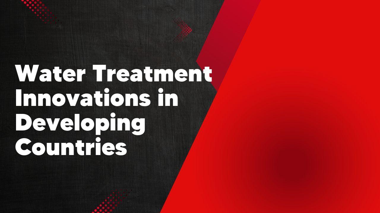 Water Treatment Innovations in Developing Countries