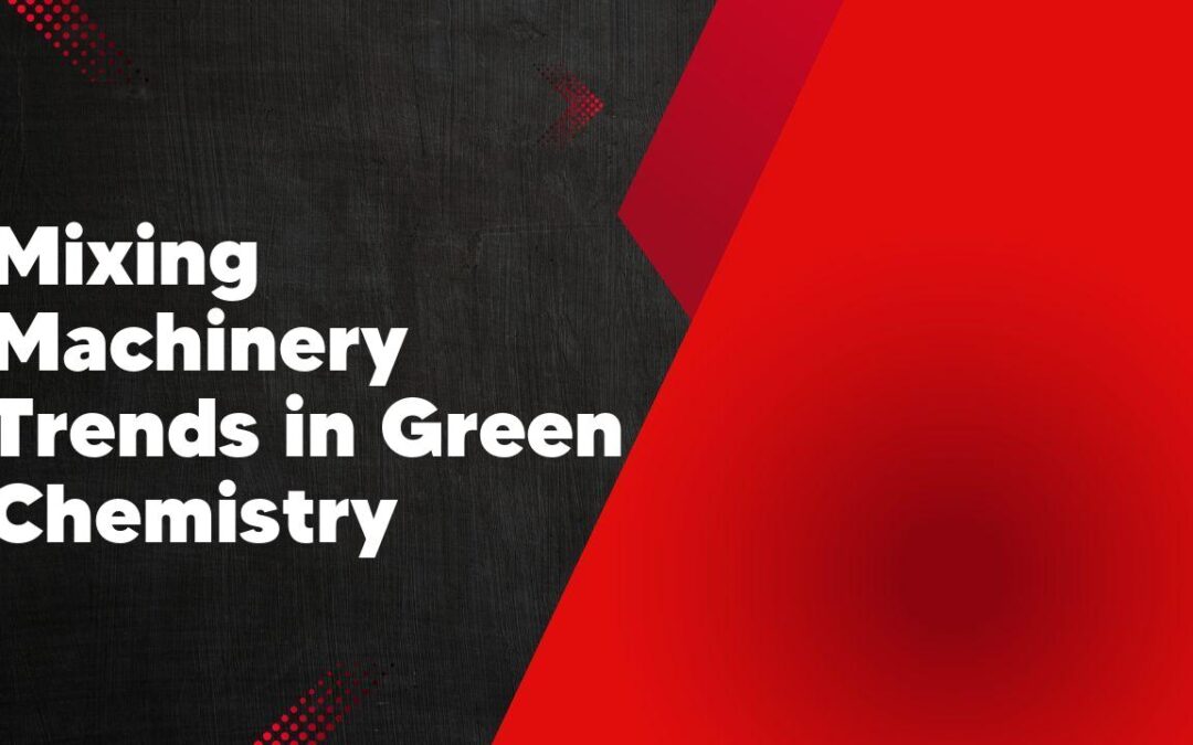 Mixing Machinery Trends in Green Chemistry