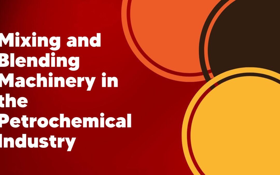 Mixing and Blending Machinery in the Petrochemical Industry