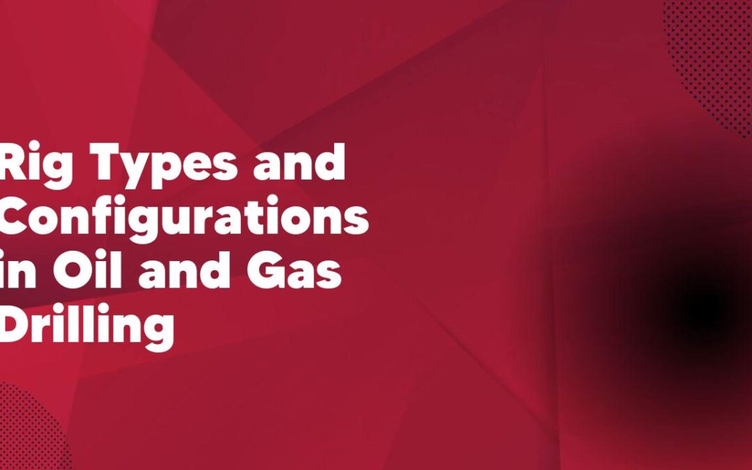 Rig Types and Configurations in Oil and Gas Drilling