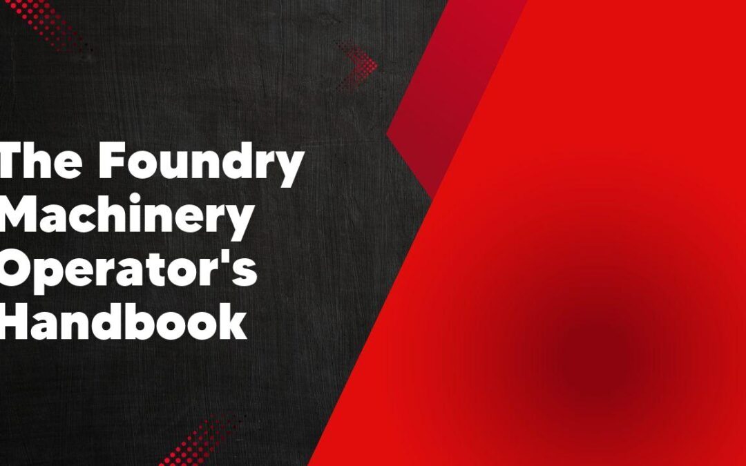 The Foundry Machinery Operator’s Handbook
