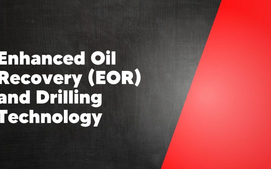 Enhanced Oil Recovery (EOR) and Drilling Technology