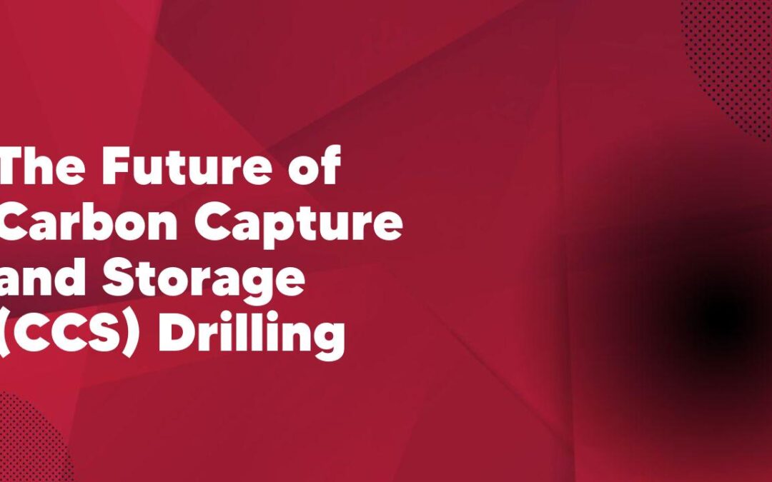 The Future of Carbon Capture and Storage (CCS) Drilling