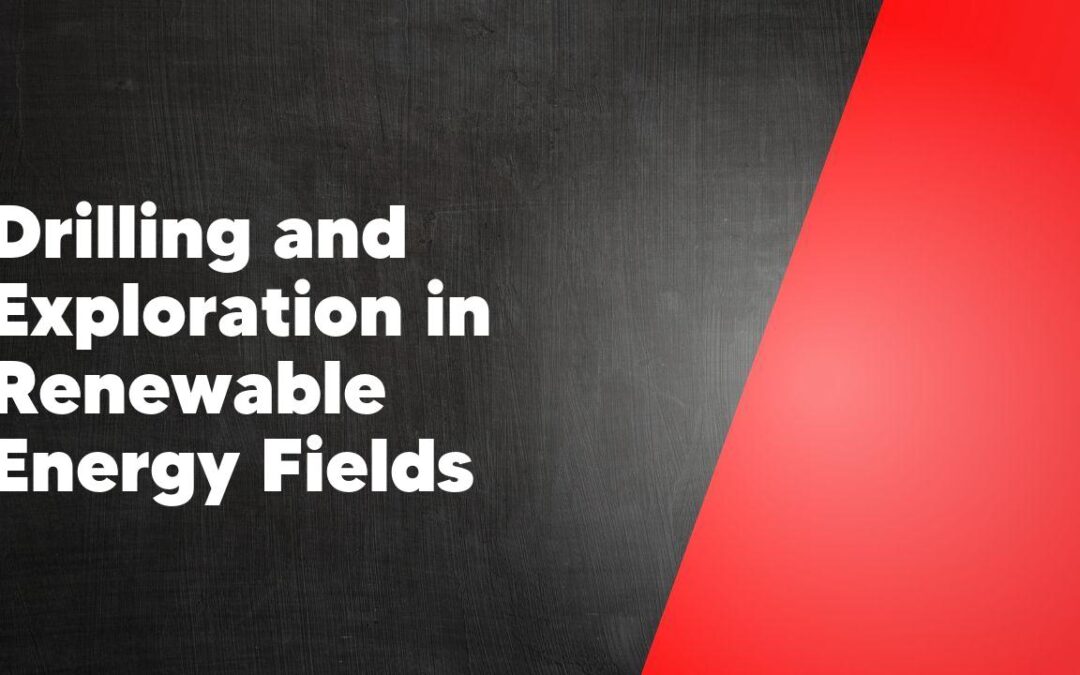Drilling and Exploration in Renewable Energy Fields