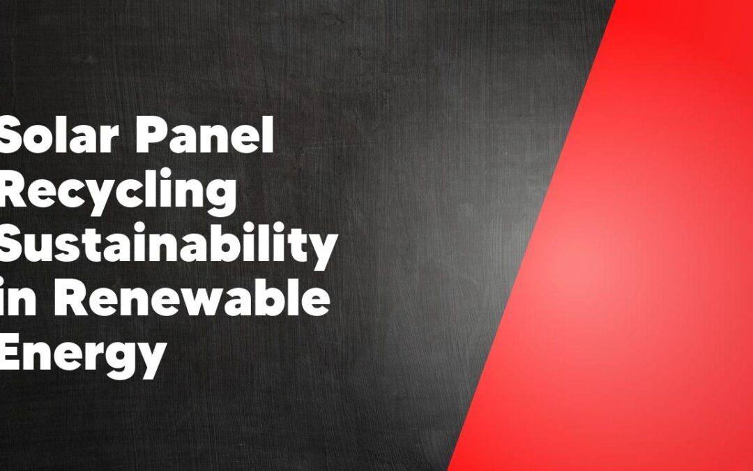 Solar Panel Recycling Sustainability in Renewable Energy