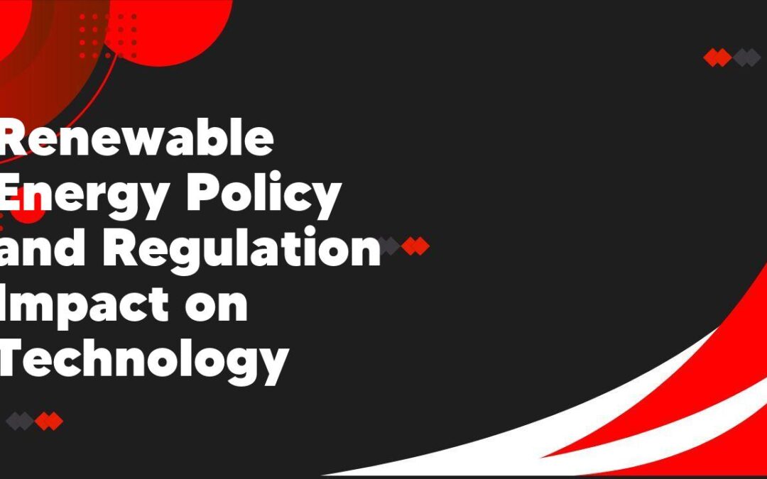 Renewable Energy Policy and Regulation Impact on Technology