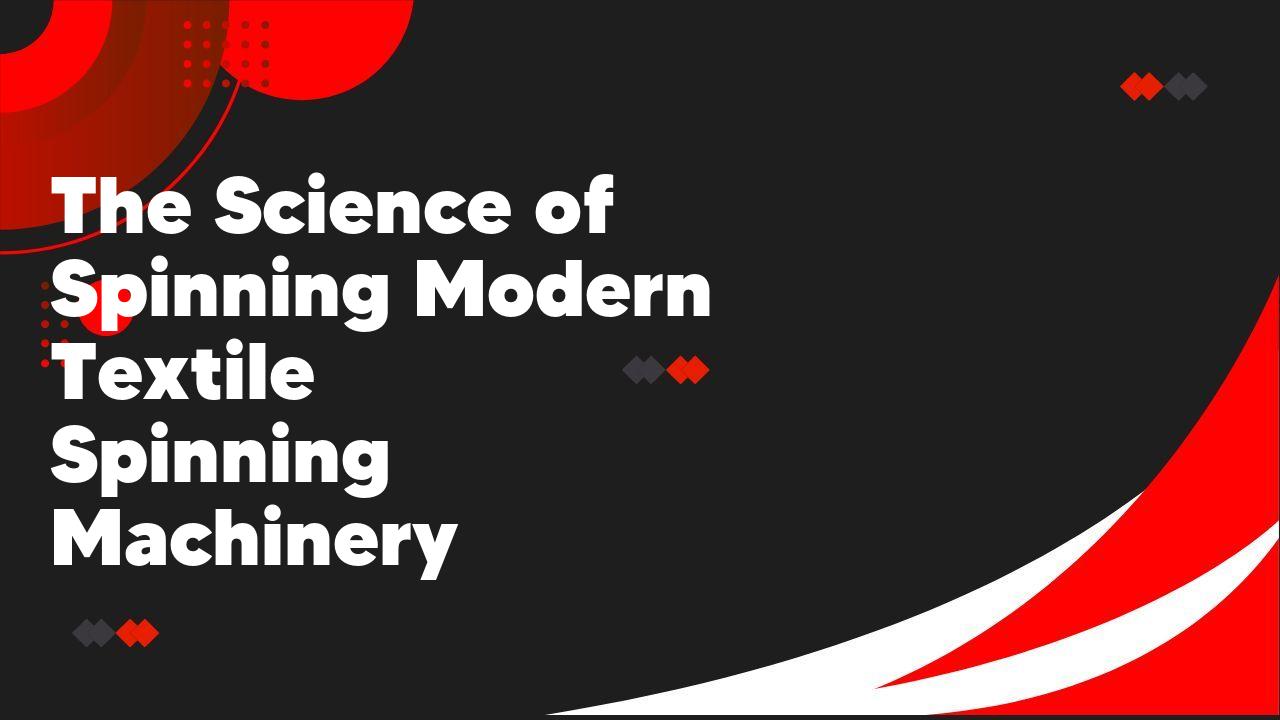 The Science of Spinning Modern Textile Spinning Machinery