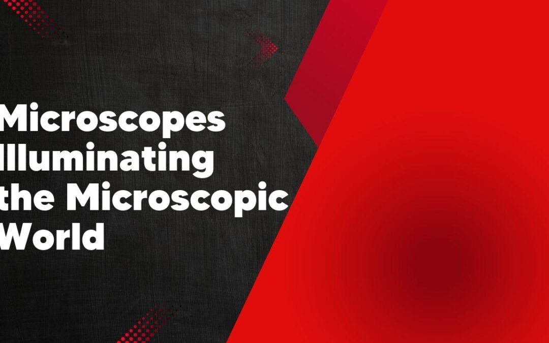 Microscopes Illuminating the Microscopic World