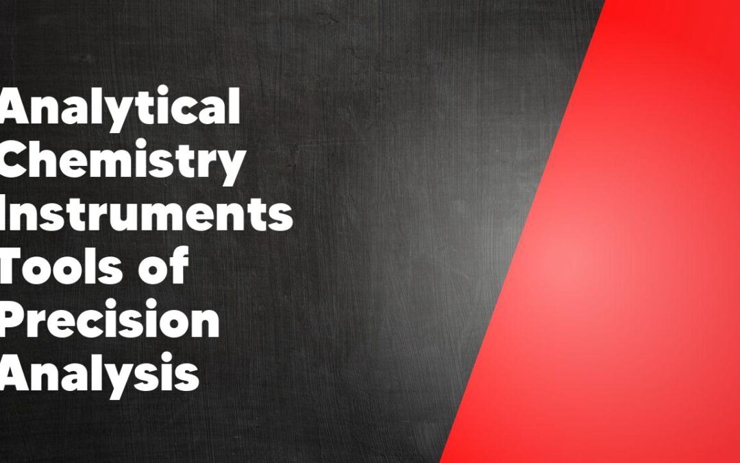 Analytical Chemistry Instruments Tools of Precision Analysis