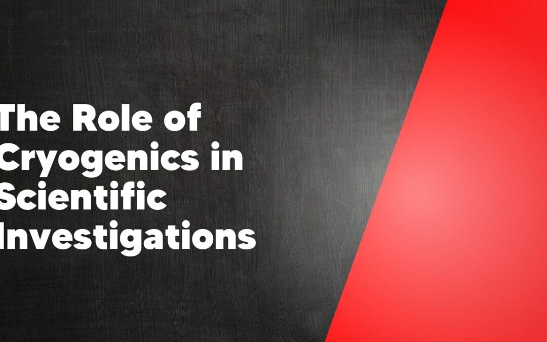 The Role of Cryogenics in Scientific Investigations
