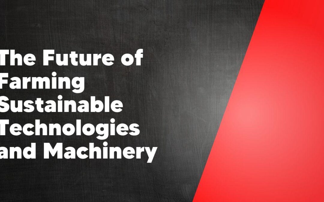 The Future of Farming Sustainable Technologies and Machinery