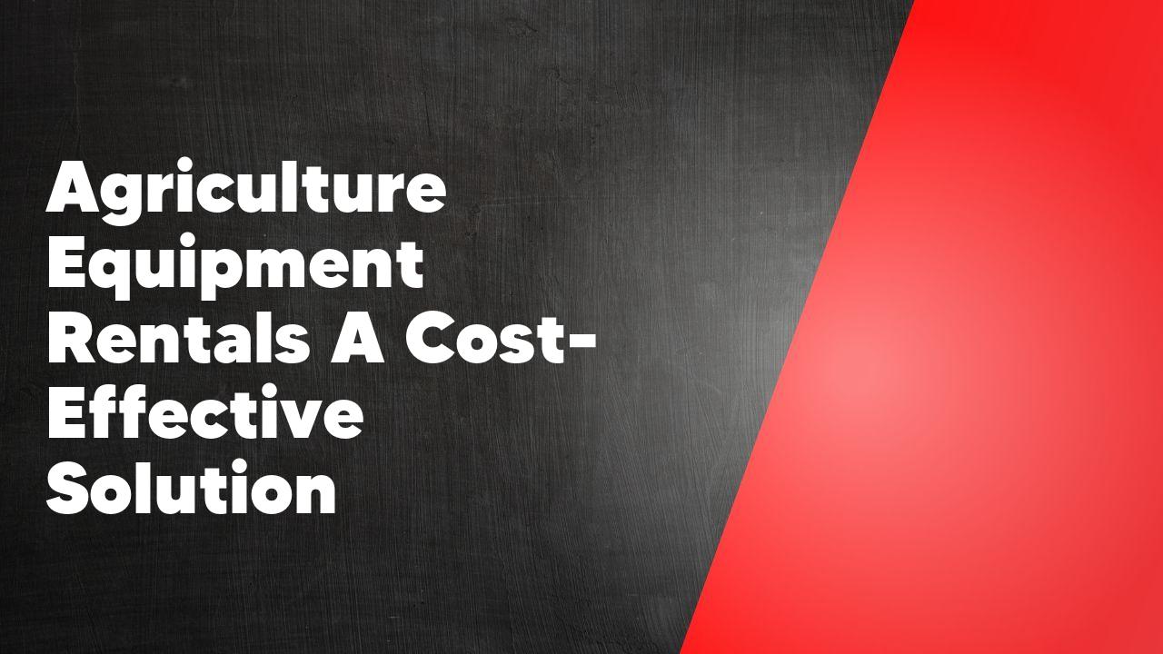 Agriculture Equipment Rentals A CostEffective Solution