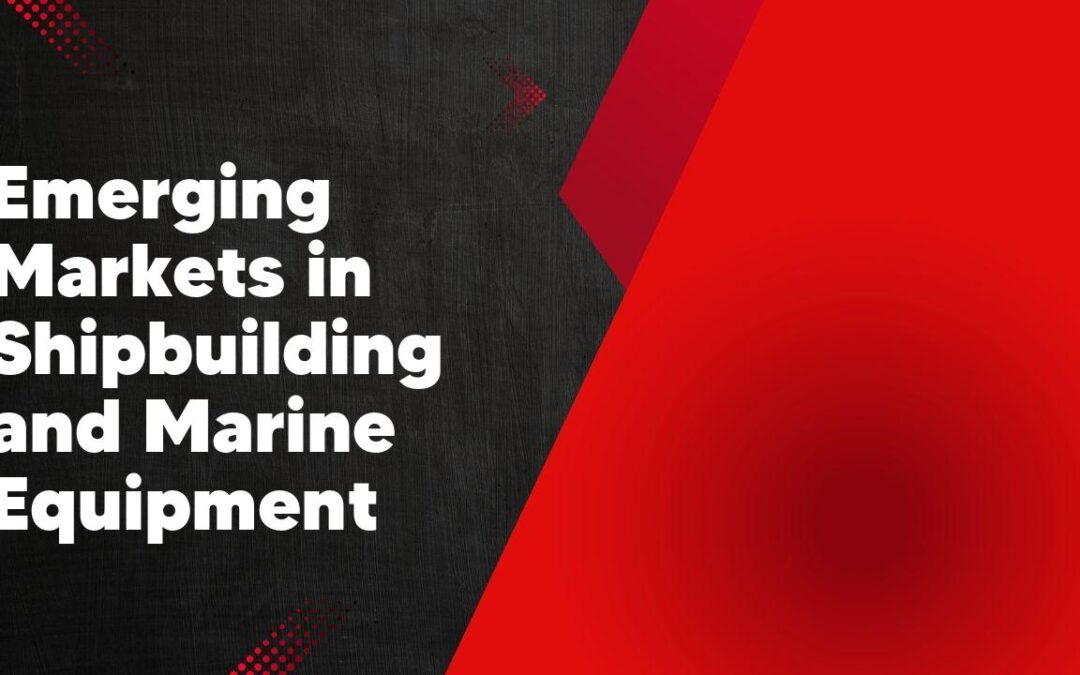 Emerging Markets in Shipbuilding and Marine Equipment